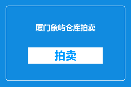 厦门象屿仓库拍卖(厦门象屿仓库拍卖活动是否即将举行？)
