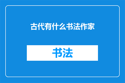 古代有什么书法作家(古代书法艺术的杰出代表是谁？)
