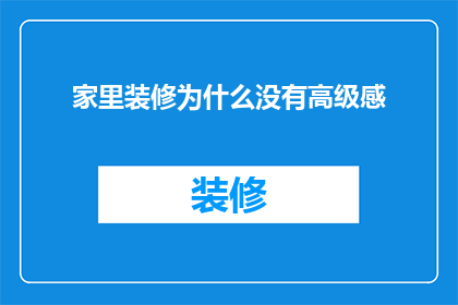 家里装修为什么没有高级感(为什么在家庭装修中难以营造出高级感？)