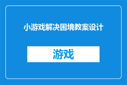 小游戏解决困境教案设计(如何设计一款小游戏以解决现实生活中的困境？)