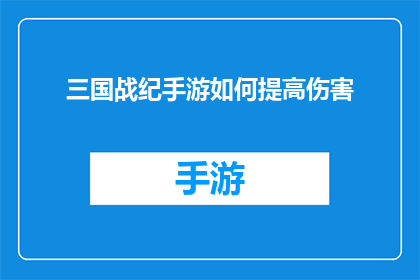 三国战纪手游如何提高伤害(如何有效提升三国战纪手游中的伤害输出？)
