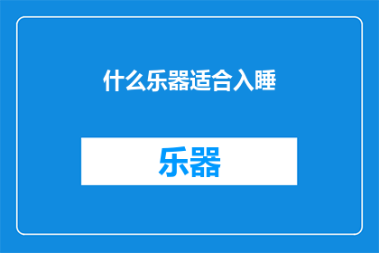 什么乐器适合入睡(什么乐器最适合助眠？探索适合入睡的美妙旋律)