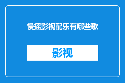 慢摇影视配乐有哪些歌(慢摇影视配乐中包含哪些歌曲？)