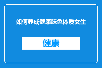 如何养成健康肤色体质女生(如何养成健康肤色体质？女生们，你们是否渴望拥有如花般绽放的肌肤？让我们一起探索健康的秘诀，让美丽与活力并存)