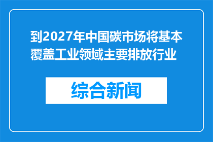 到2027年中国碳市场将基本覆盖工业领域主要排放行业