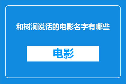 和树洞说话的电影名字有哪些(有哪些电影名字与和树洞说话这一主题相关联？)