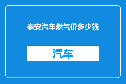泰安汽车燃气价多少钱(泰安地区汽车燃气费用标准是多少？)