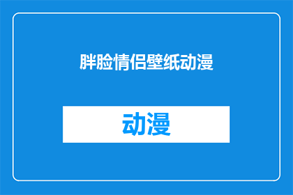 胖脸情侣壁纸动漫(是否拥有一对动漫风格的胖脸情侣壁纸，是每个动漫爱好者梦寐以求的浪漫体验？)