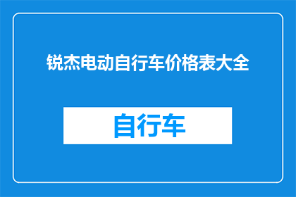 锐杰电动自行车价格表大全(锐杰电动自行车价格表大全：您是否了解其全面的价格信息？)