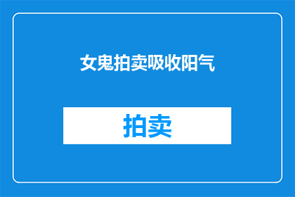 女鬼拍卖吸收阳气(女鬼拍卖：神秘交易背后的真相是什么？)