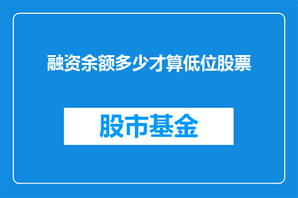 融资余额多少才算低位股票(如何判断融资余额处于低位股票？)