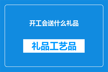 开工会送什么礼品(开工之际，赠送什么礼品以表达敬意和祝福？)