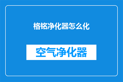 格铭净化器怎么化(如何正确使用格铭净化器？)