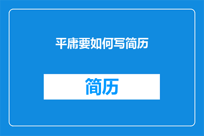 平庸要如何写简历(平庸的你，如何撰写出令人眼前一亮的简历？)