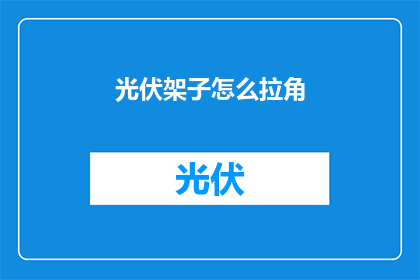 光伏架子怎么拉角(光伏架子如何正确调整角度以优化发电效率？)