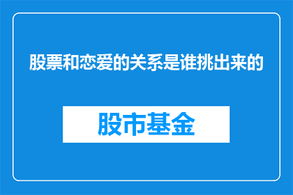 股票和恋爱的关系是谁挑出来的(是谁首次提出股票与恋爱之间的联系？)
