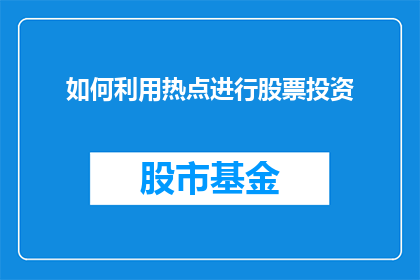 如何利用热点进行股票投资(如何有效利用当前热点事件进行股票投资？)