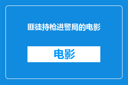 匪徒持枪进警局的电影(匪徒持枪闯入警局：电影中的紧张场景与真实事件之间的联系)