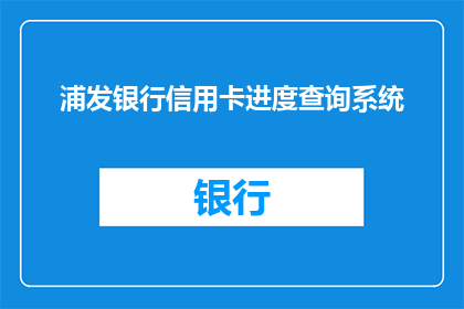 浦发银行信用卡进度查询系统(如何查询浦发银行信用卡的进度？)