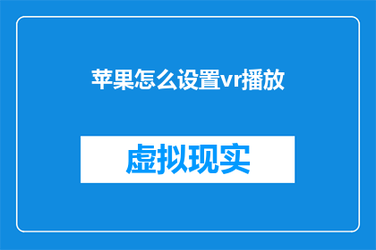 苹果怎么设置vr播放(如何设置苹果设备以支持虚拟现实播放体验？)