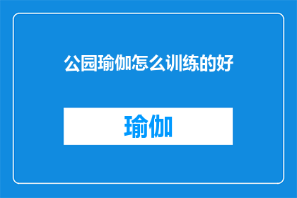 公园瑜伽怎么训练的好(如何高效地在公园环境中进行瑜伽训练？)