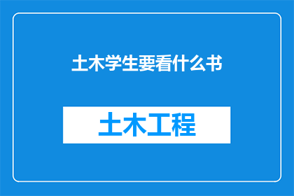土木学生要看什么书(土木工程专业的学生，你们应该阅读哪些书籍来丰富你们的学术视野和实践技能？)
