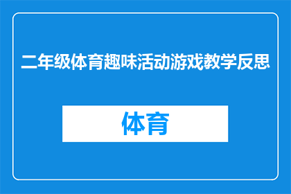 二年级体育趣味活动游戏教学反思(二年级体育趣味活动游戏教学反思：如何激发学生兴趣，提升教学效果？)