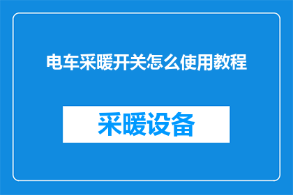 电车采暖开关怎么使用教程(如何正确使用电车采暖系统：详细步骤与技巧指南)