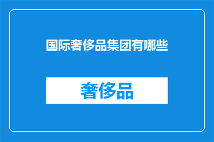 国际奢侈品集团有哪些(哪些国际奢侈品集团值得一探究竟？)