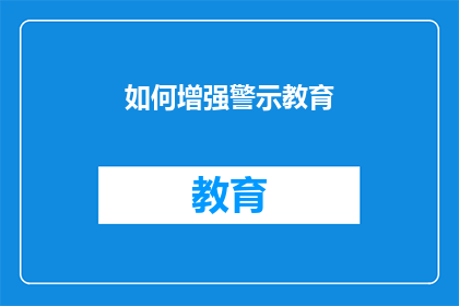 如何增强警示教育(如何有效提升警示教育的有效性？)