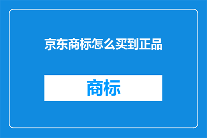 京东商标怎么买到正品(如何确保在京东购买的商标是正品？)