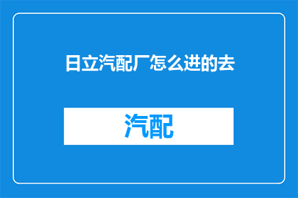 日立汽配厂怎么进的去(如何进入日立汽配厂？)