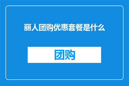 丽人团购优惠套餐是什么(丽人团购优惠套餐是什么？探索团购优惠的奥秘，发现专属您的超值体验)