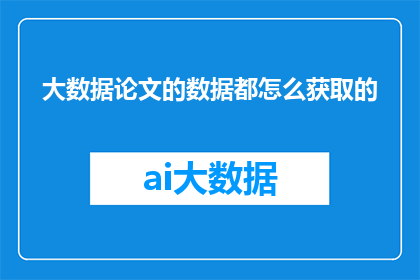 大数据论文的数据都怎么获取的(如何获取大数据论文中的数据来源？)