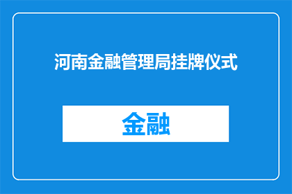 河南金融管理局挂牌仪式(河南金融管理局挂牌仪式：一个重要时刻，为何值得铭记？)