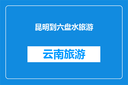 昆明到六盘水旅游(昆明至六盘水：探索云南高原的迷人之旅是否值得一游？)