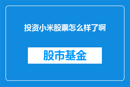 投资小米股票怎么样了啊(投资小米股票是否值得？这是一个值得深思的问题)