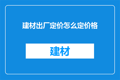 建材出厂定价怎么定价格(如何确定建材出厂价格？)