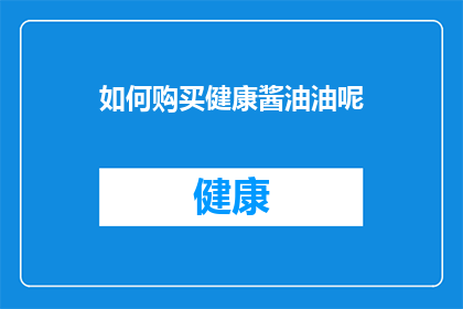 如何购买健康酱油油呢(如何选购健康酱油油？)