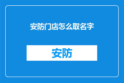 安防门店怎么取名字(如何为安防门店取一个吸引人且易于记忆的名字？)