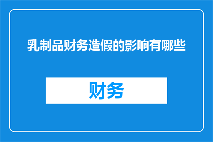 乳制品财务造假的影响有哪些(乳制品财务造假的影响有哪些？)