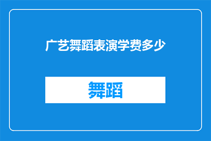广艺舞蹈表演学费多少(广艺舞蹈表演课程的学费是多少？)