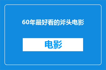 60年最好看的斧头电影(60年中，哪部电影堪称最令人难忘的斧头作品？)