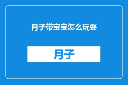 月子带宝宝怎么玩耍(新手妈妈如何巧妙安排月子期间与宝宝的互动游戏？)
