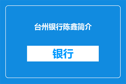 台州银行陈鑫简介(台州银行陈鑫：金融界的杰出代表，他是如何塑造现代银行业的？)