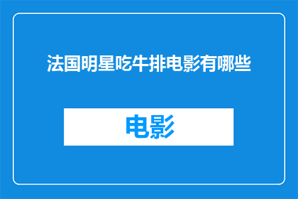 法国明星吃牛排电影有哪些(法国明星们为何钟爱牛排？电影中的经典镜头揭示其背后的故事)