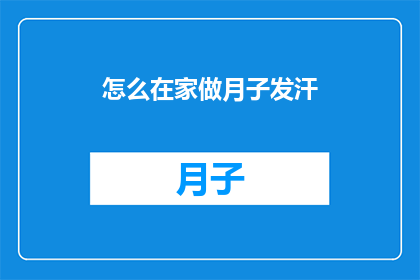 怎么在家做月子发汗(在家如何进行月子期间的发汗护理？)