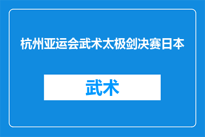 杭州亚运会武术太极剑决赛日本(杭州亚运会武术太极剑决赛日本队能否夺冠？)