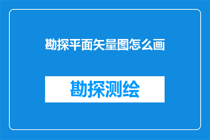 勘探平面矢量图怎么画(勘探平面矢量图绘制技巧：如何精确描绘勘探区域的三维空间？)