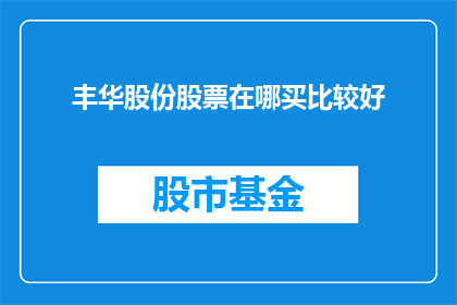 丰华股份股票在哪买比较好(投资者如何挑选合适的时机购买丰华股份股票？)